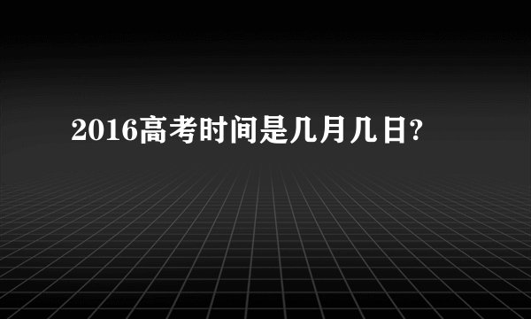 2016高考时间是几月几日?