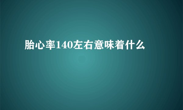 胎心率140左右意味着什么