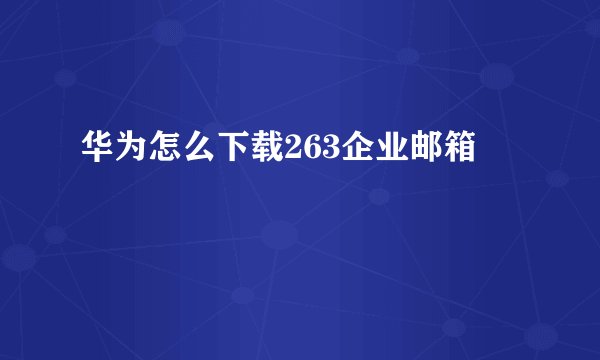 华为怎么下载263企业邮箱