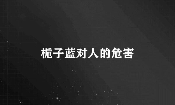 栀子蓝对人的危害