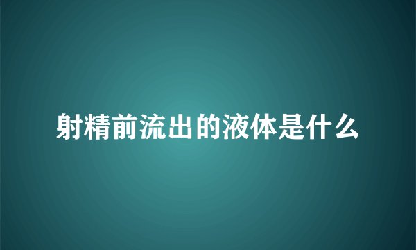 射精前流出的液体是什么