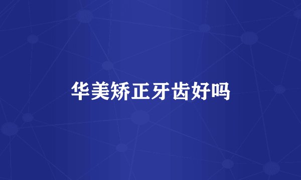 华美矫正牙齿好吗