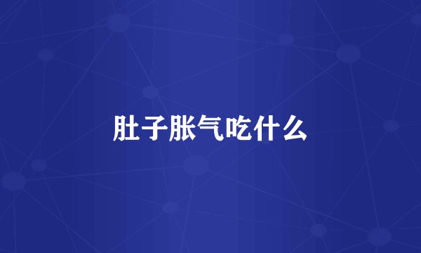 肚子胀气吃什么
