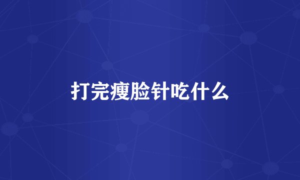 打完瘦脸针吃什么