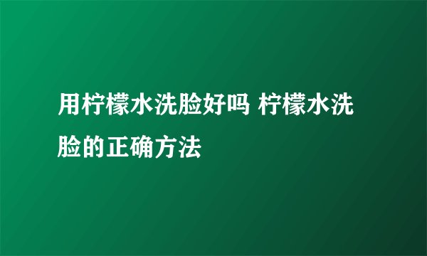 用柠檬水洗脸好吗 柠檬水洗脸的正确方法