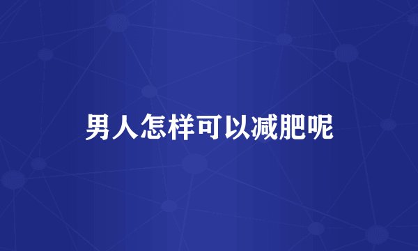 男人怎样可以减肥呢