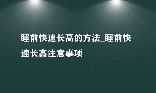 睡前快速长高的方法_睡前快速长高注意事项