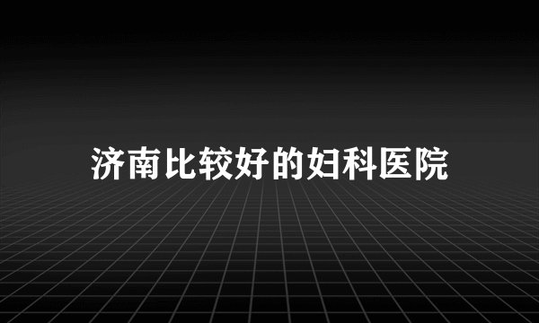 济南比较好的妇科医院