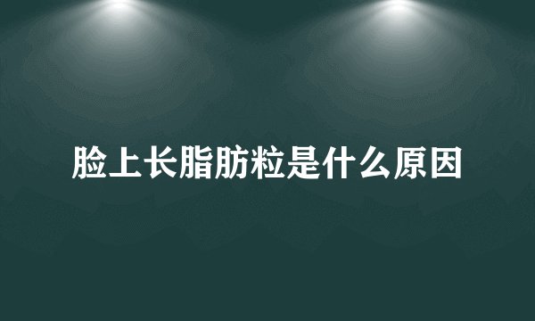 脸上长脂肪粒是什么原因