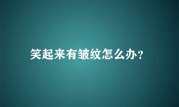 笑起来有皱纹怎么办?