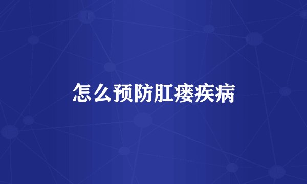 怎么预防肛瘘疾病