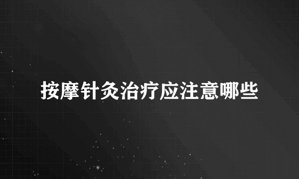 按摩针灸治疗应注意哪些