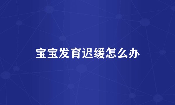 宝宝发育迟缓怎么办