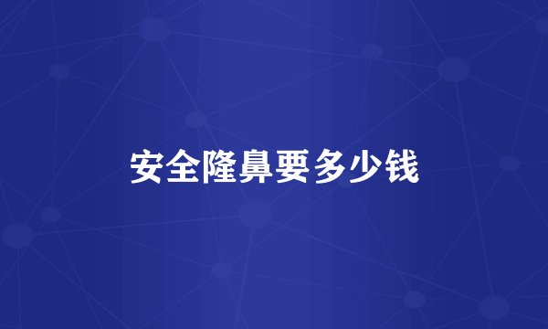 安全隆鼻要多少钱