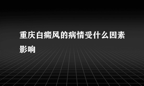 重庆白癜风的病情受什么因素影响