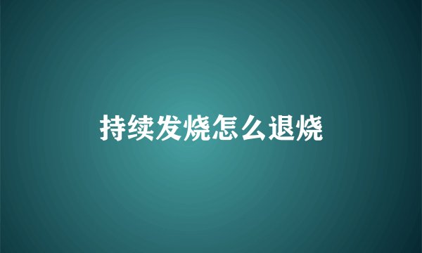 持续发烧怎么退烧