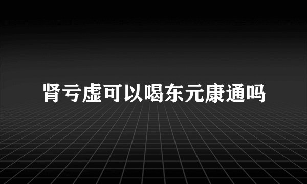 肾亏虚可以喝东元康通吗
