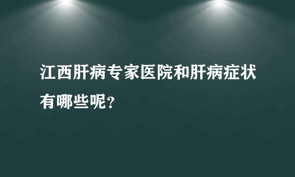 江西肝病专家医院和肝病症状有哪些呢？