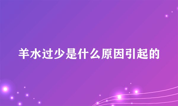 羊水过少是什么原因引起的