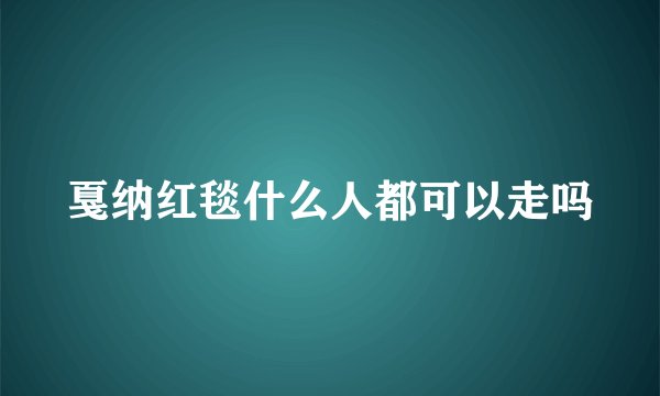 戛纳红毯什么人都可以走吗