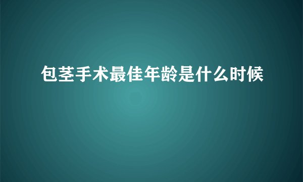包茎手术最佳年龄是什么时候