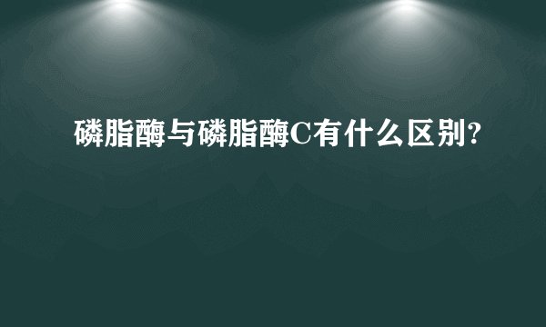 磷脂酶与磷脂酶C有什么区别?