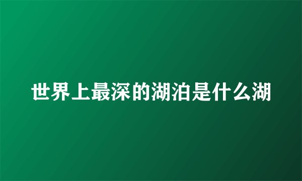 世界上最深的湖泊是什么湖