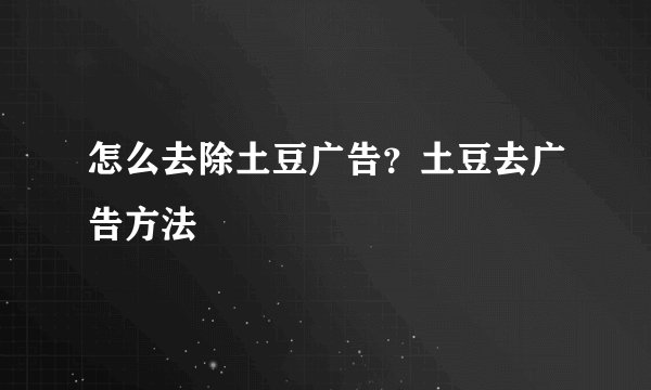 怎么去除土豆广告？土豆去广告方法