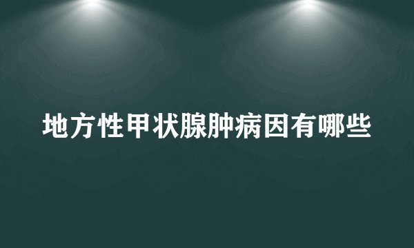 地方性甲状腺肿病因有哪些