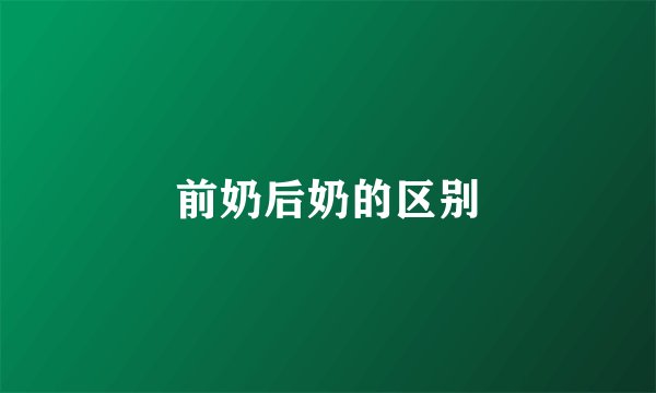 前奶后奶的区别