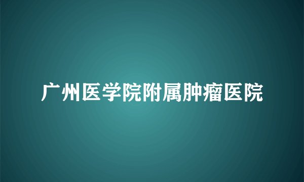 广州医学院附属肿瘤医院