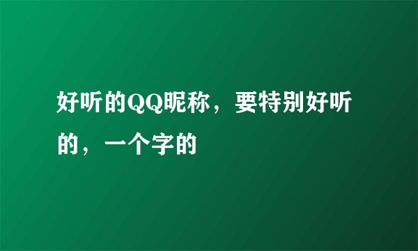 好听的QQ昵称，要特别好听的，一个字的