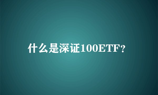 什么是深证100ETF?
