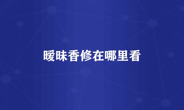 暧昧香修在哪里看