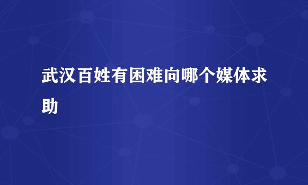 武汉百姓有困难向哪个媒体求助