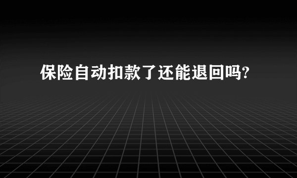 保险自动扣款了还能退回吗?