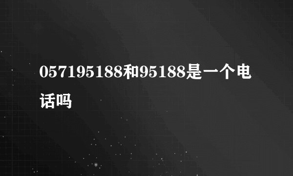 057195188和95188是一个电话吗