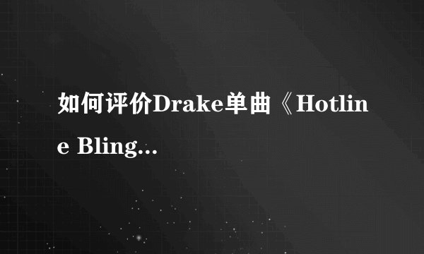 如何评价Drake单曲《Hotline Bling》 MV?