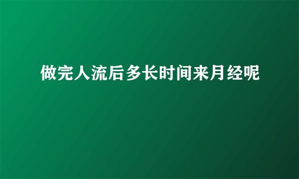 做完人流后多长时间来月经呢