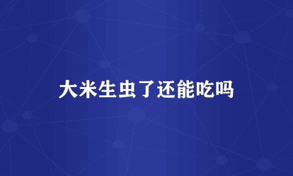 大米生虫了还能吃吗