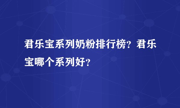 君乐宝系列奶粉排行榜？君乐宝哪个系列好？