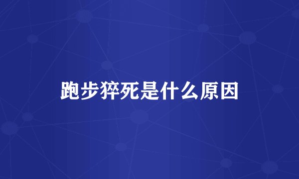 跑步猝死是什么原因
