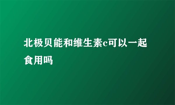 北极贝能和维生素c可以一起食用吗