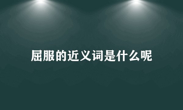 屈服的近义词是什么呢