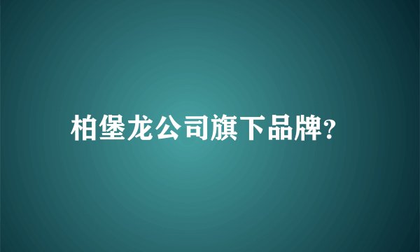 柏堡龙公司旗下品牌？