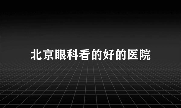 北京眼科看的好的医院