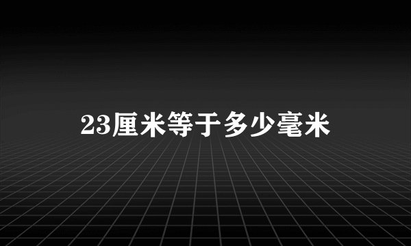 23厘米等于多少毫米