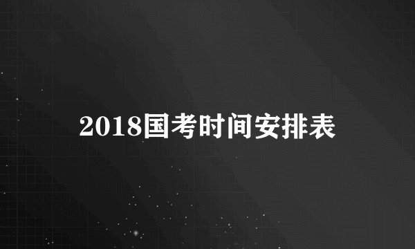 2018国考时间安排表