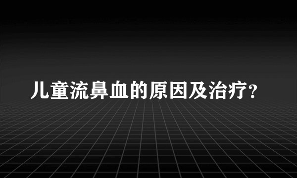 儿童流鼻血的原因及治疗?