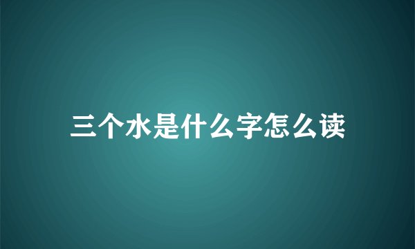 三个水是什么字怎么读